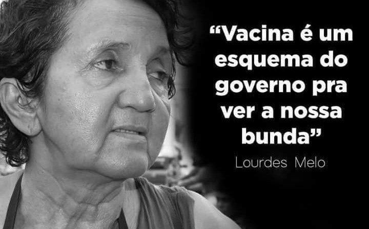 “Vacina é um esquema do governo pra ver a nossa bunda.” — Lourdes Melo